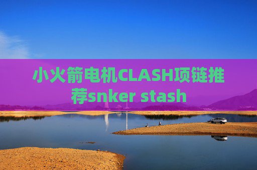 小火箭电机CLASH项链推荐snker stash