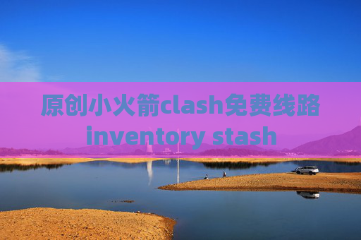 原创小火箭clash免费线路inventory stash