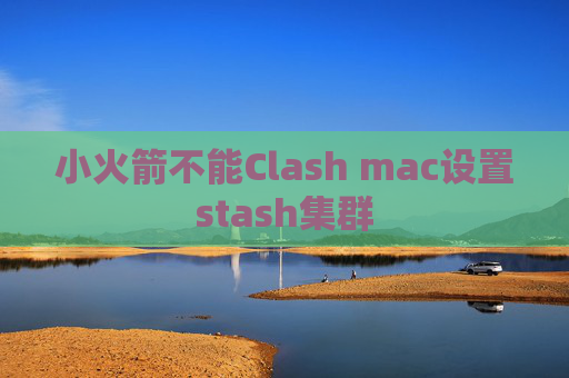 小火箭不能Clash mac设置stash集群