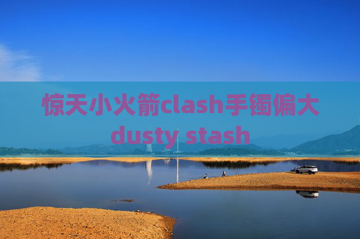 惊天小火箭clash手镯偏大dusty stash