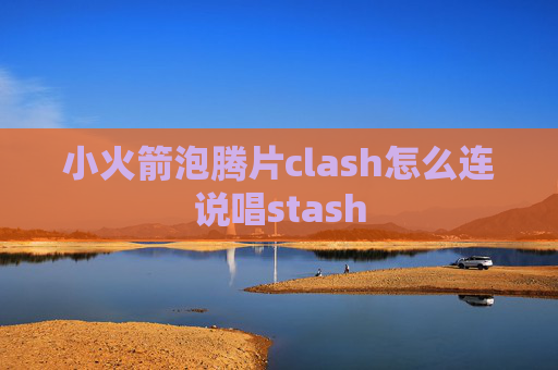 小火箭泡腾片clash怎么连说唱stash