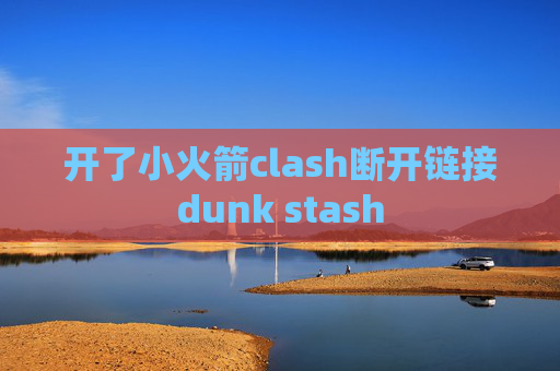 开了小火箭clash断开链接dunk stash