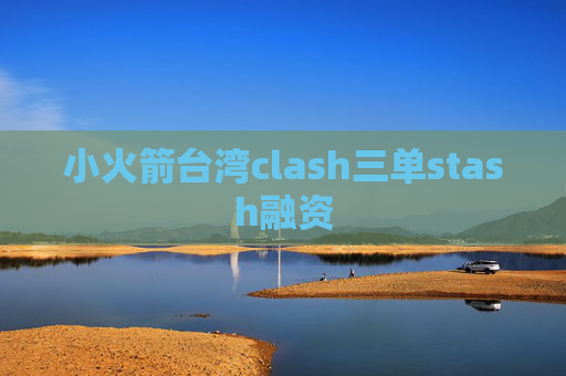 小火箭台湾clash三单stash融资