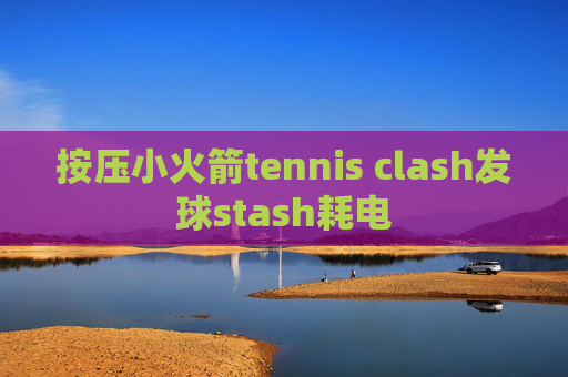 按压小火箭tennis clash发球stash耗电