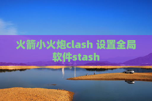 火箭小火炮clash 设置全局软件stash