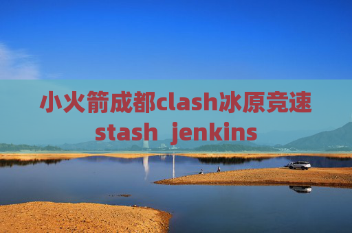 小火箭成都clash冰原竞速stash  jenkins