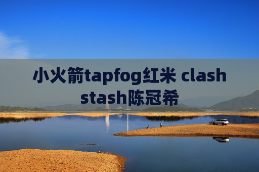 小火箭tapfog红米 clashstash陈冠希