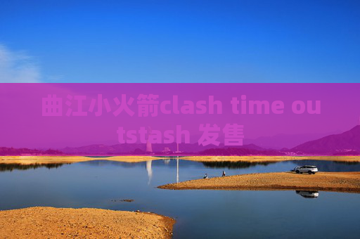 曲江小火箭clash time outstash 发售