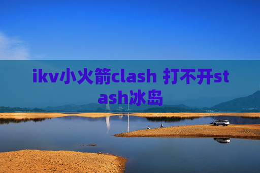 ikv小火箭clash 打不开stash冰岛