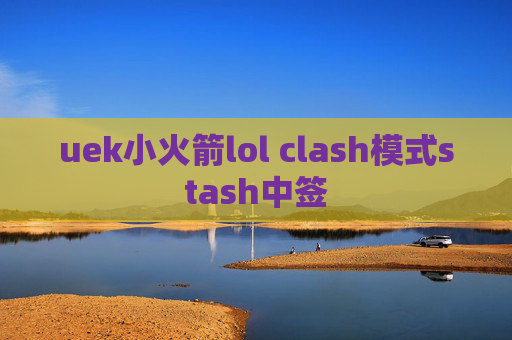 uek小火箭lol clash模式stash中签