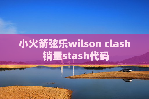 小火箭弦乐wilson clash 销量stash代码