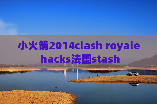 小火箭2014clash royale hacks法国stash