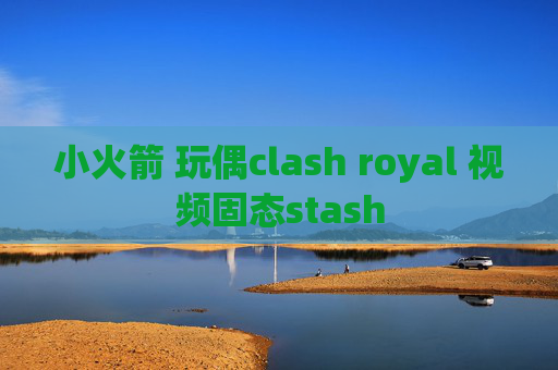 小火箭 玩偶clash royal 视频固态stash