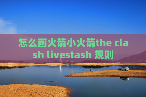 怎么画火箭小火箭the clash livestash 规则