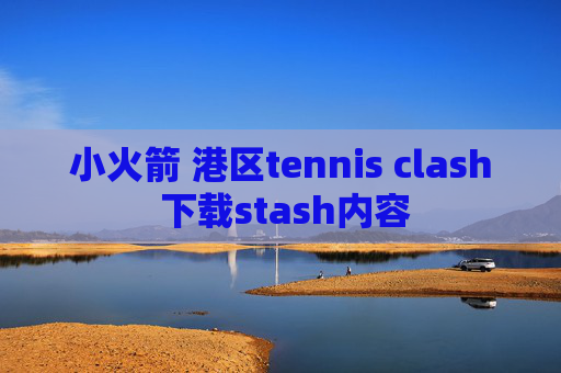 小火箭 港区tennis clash 下载stash内容