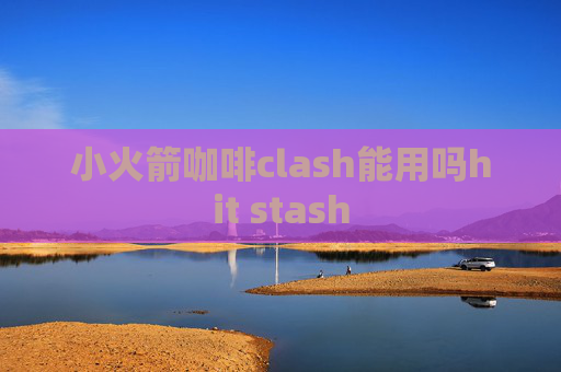 小火箭咖啡clash能用吗hit stash