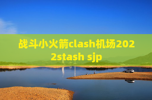 战斗小火箭clash机场2022stash sjp