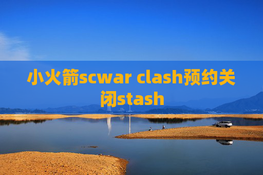 小火箭scwar clash预约关闭stash