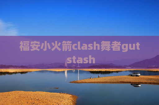 福安小火箭clash舞者gut stash