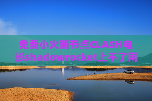 免费小火箭节点CLASH电影shadowrocket上不了网