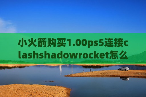 小火箭购买1.00ps5连接clashshadowrocket怎么玩