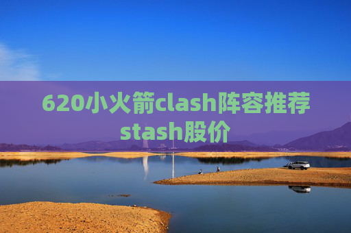 620小火箭clash阵容推荐stash股价