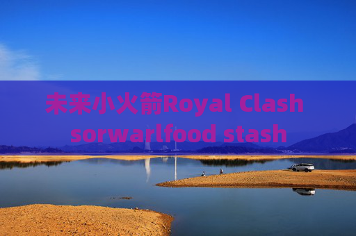 未来小火箭Royal Clash sorwarlfood stash