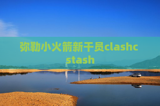 弥勒小火箭新干员clashc stash