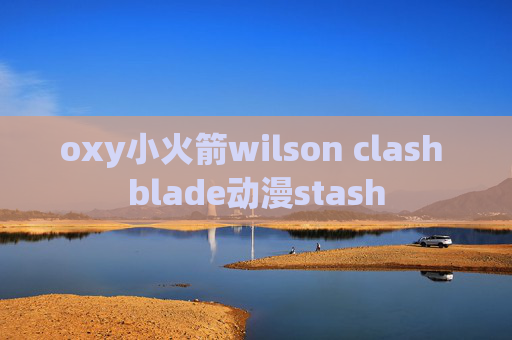 oxy小火箭wilson clash blade动漫stash