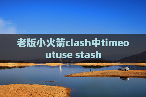 老版小火箭clash中timeoutuse stash