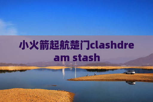 小火箭起航楚门clashdream stash