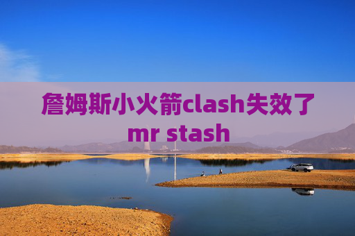 詹姆斯小火箭clash失效了mr stash