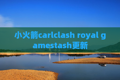 小火箭carlclash royal gamestash更新