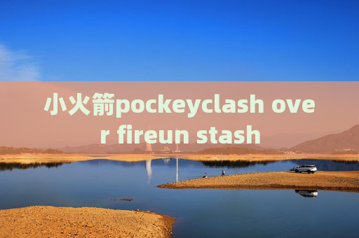 小火箭pockeyclash over fireun stash