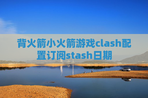 背火箭小火箭游戏clash配置订阅stash日期