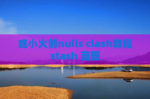 或小火箭nulls clash教程stash 蓝图