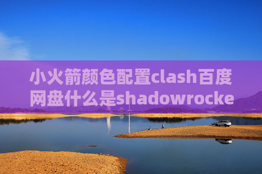 小火箭颜色配置clash百度网盘什么是shadowrocket