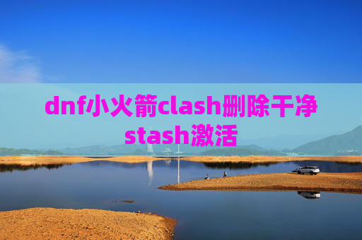 dnf小火箭clash删除干净stash激活