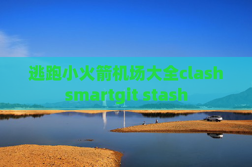 逃跑小火箭机场大全clashsmartgit stash