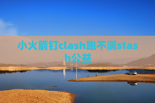 小火箭钉clash跑不满stash公益