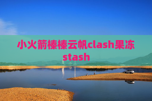 小火箭榛榛云帆clash果冻stash