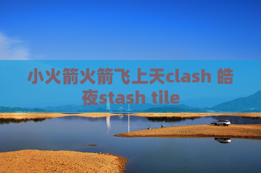 小火箭火箭飞上天clash 皓夜stash tile