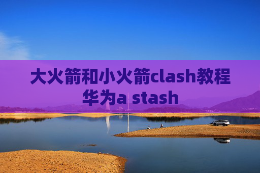 大火箭和小火箭clash教程华为a stash