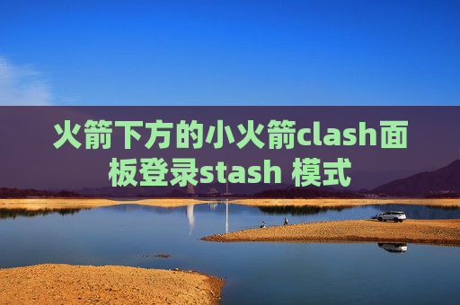 火箭下方的小火箭clash面板登录stash 模式