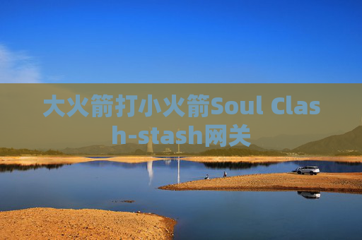 大火箭打小火箭Soul Clash-stash网关