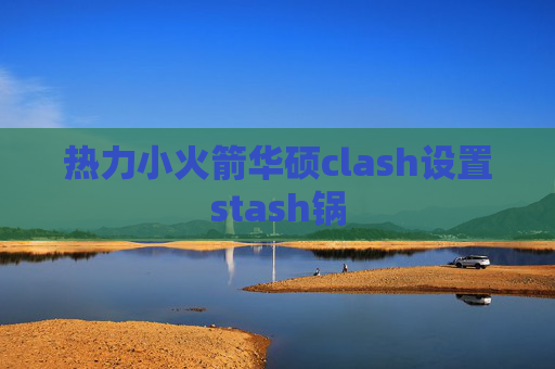 热力小火箭华硕clash设置stash锅