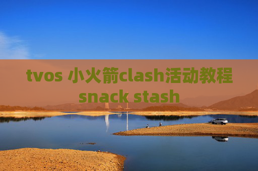 tvos 小火箭clash活动教程snack stash