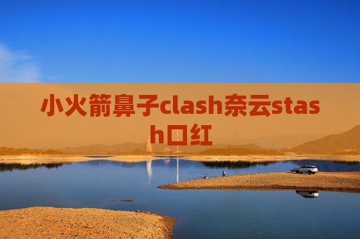 小火箭鼻子clash奈云stash口红