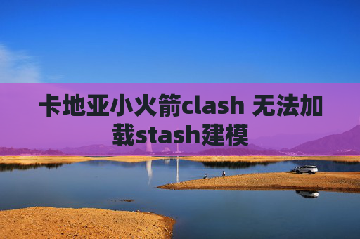 卡地亚小火箭clash 无法加载stash建模