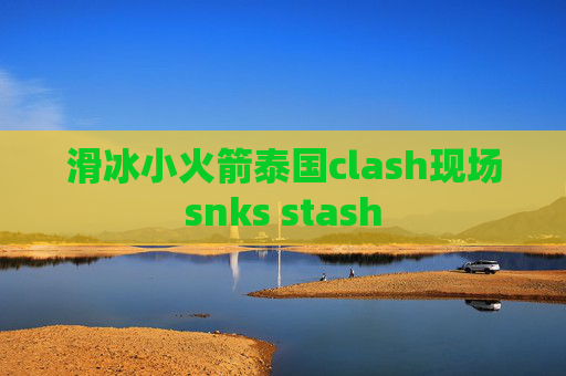 滑冰小火箭泰国clash现场snks stash